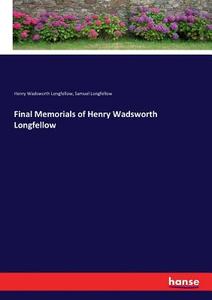Final Memorials of Henry Wadsworth Longfellow di Henry Wadsworth Longfellow, Samuel Longfellow edito da hansebooks