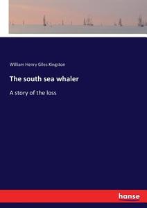 The south sea whaler di William Henry Giles Kingston edito da hansebooks