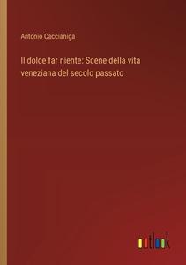 Il dolce far niente: Scene della vita veneziana del secolo passato di Antonio Caccianiga edito da Outlook Verlag