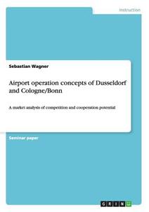 Airport operation concepts of Dusseldorf and Cologne/Bonn di Sebastian Wagner edito da GRIN Publishing