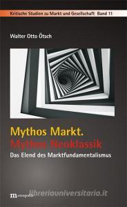 Mythos Markt. Mythos Neoklassik di Walter Otto Ötsch edito da Metropolis Verlag