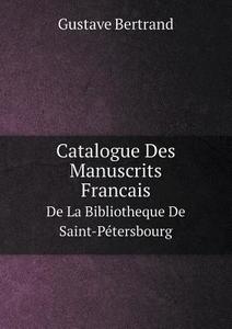 Catalogue Des Manuscrits Francais De La Bibliotheque De Saint-petersbourg di Jean Edouard Gustave Bertrand edito da Book On Demand Ltd.