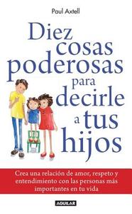 Diez Cosas Poderosas Para Decirle a Tus Hijos = Ten Powerful Things to Say to Your Kids di Paul Axtell edito da Aguilar