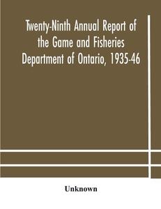 Twenty-ninth Annual Report Of The Game And Fisheries Department Of Ontario, 1935-46 With Which Is Included The Report For The Five Months' Period Endi di Unknown edito da Alpha Editions