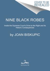 Nine Black Robes: Inside the Supreme Court's Drive to the Right and Its Historic Consequences di Joan Biskupic edito da WILLIAM MORROW