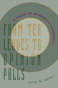 From Tea Leaves to Opinion Polls - A Theory of Democratic Leadership di John G. Geer edito da Columbia University Press