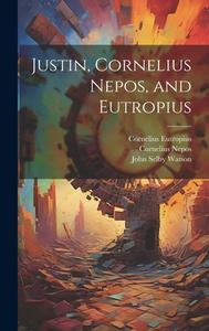 Justin, Cornelius Nepos, and Eutropius di Marcus Junianus Justinus, John Selby Watson, Cornelius Nepos edito da LEGARE STREET PR