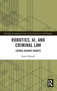 Robotics, AI And Criminal Law di Kamil Mamak edito da Taylor & Francis Ltd
