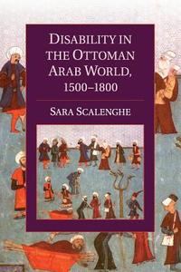 Disability in the Ottoman Arab World, 1500-1800 di Sara Scalenghe edito da Cambridge University Press