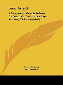 Peter Artedi: A Bicentenary Memoir Written on Behalf of the Swedish Royal Academy of Science (1906) di Einar Lonnberg edito da Kessinger Publishing