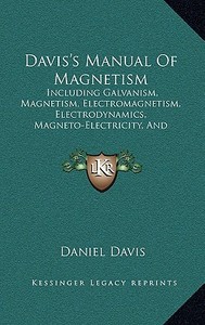 Davis's Manual of Magnetism: Including Galvanism, Magnetism, Electromagnetism, Electrodynamics, Magneto-Electricity, and Thermoelectricity (1854) di Daniel Davis edito da Kessinger Publishing
