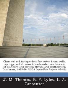 Chemical And Isotopic Data For Water From Wells, Springs, And Streams In Carbonate-rock Terrane Of Southern And Eastern Nevada And Southeastern Califo di J M Thomas, B F Lyles, L A Carpenter edito da Bibliogov