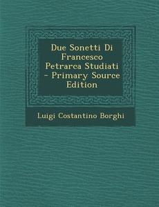 Due Sonetti Di Francesco Petrarca Studiati di Luigi Costantino Borghi edito da Nabu Press