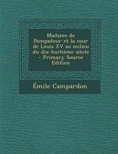 Madame de Pompadour Et La Cour de Louis XV Au Milieu Du Dix-Huitieme Siecle (Primary Source) di Emile Campardon edito da Nabu Press