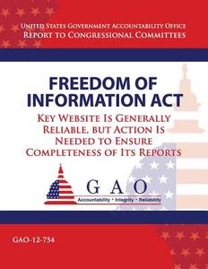 Freedom of Information ACT: Key Website Is Generally Reliable, But Action Is Needed to Ensure Completeness of Its Reports di Government Accountability Office (U S ), Government Accountability Office edito da Createspace
