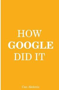 How Google Did It: The Secrets of Google's Massive Success di Can Akdeniz edito da Createspace