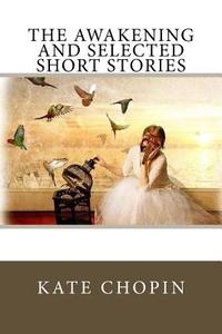 The Awakening and Selected Short Stories di Kate Chopin edito da Createspace Independent Publishing Platform