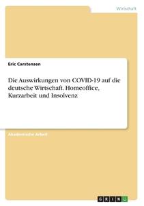 Die Auswirkungen von COVID-19 auf die deutsche Wirtschaft. Homeoffice, Kurzarbeit und Insolvenz di Eric Carstensen edito da GRIN Verlag