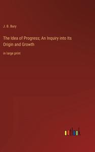 The Idea of Progress; An Inquiry into Its Origin and Growth di J. B. Bury edito da Outlook Verlag
