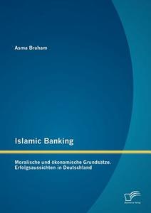 Islamic Banking: Moralische und ökonomische Grundsätze. Erfolgsaussichten in Deutschland di Asma Braham edito da Diplomica Verlag