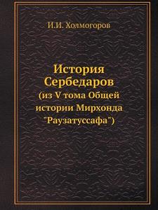 Istoriya Serbedarov (iz V Toma Obschej Istorii Mirhonda "rauzatussafa") di I I Holmogorov edito da Book On Demand Ltd.