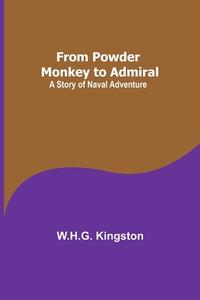 From Powder Monkey to Admiral di W. H. G. Kingston edito da Alpha Editions