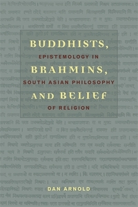 Buddhists, Brahmins and Belief - Epistemology in South Asian Philosophy of Religion di Dan Arnold edito da Columbia University Press