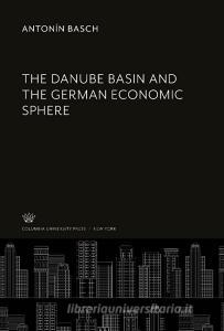 The Danube Basin and the German Economic Sphere di Antonín Basch edito da Columbia University Press