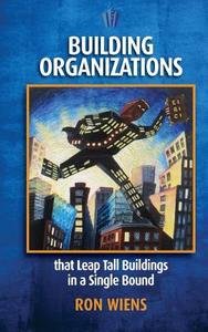 Building Organizations: That Leap Tall Buildings in a Single Bound di MR Ron Wiens edito da Ron Wiens