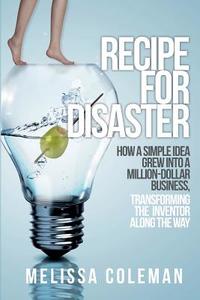 Recipe for Disaster: How a Simple Idea Grew Into a Million-Dollar Business, Transforming the Inventor Along the Way di Melissa Coleman edito da Melissa Coleman Bramlage
