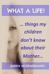 What a Life...: Things My Children Don't Know about Their Mother di Karen McKenziesmith edito da Speaking Presence Publishing