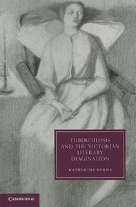 Tuberculosis and the Victorian Literary Imagination di Katherine Byrne edito da Cambridge University Press