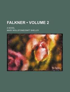 Falkner (volume 2); A Novel di Mary Wollstonecraft Shelley edito da General Books Llc