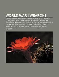 World War I Weapons: German World War I Weapons, World War I Aircraft Guns, World War I Anti-aircraft Guns, World War I Artillery di Source Wikipedia edito da Books Llc, Wiki Series