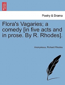 Flora's Vagaries; a comedy [in five acts and in prose. By R. Rhodes]. di Anonymous, Richard Rhodes edito da British Library, Historical Print Editions