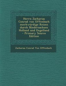Herrn Zacharias Conrad Von Uffenbach Merkwurdige Reisen Durch Niedersachsen Holland Und Engelland di Zacharias Conrad Von Uffenbach edito da Nabu Press
