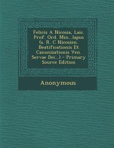 Felicis a Nicosia, Laic. Prof. Ord. Min...Lapus (S. R. C Nicosien. Beatificationis Et Canonizationis Ven. Servae Dei...) - Primary Source Edition di Anonymous edito da Nabu Press