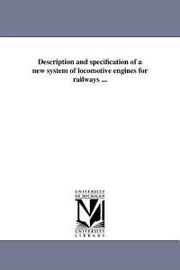 Description and Specification of a New System of Locomotive Engines for Railways ... di George Leonard Vose edito da UNIV OF MICHIGAN PR