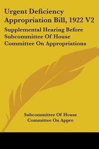Urgent Deficiency Appropriation Bill, 1922 V2: Supplemental Hearing Before Subcommittee Of House Committee On Appropriations di Subcommittee Of House Committee On Appro edito da Kessinger Publishing, Llc