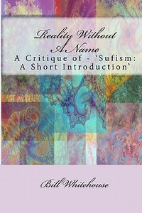 Reality Without a Name: A Critique of - 'Sufism: A Short Introduction' di Bill Whitehouse edito da Createspace