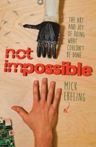 Not Impossible: The Art and Joy of Doing What Couldn't Be Done di Mick Ebeling edito da ATRIA
