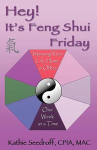 Hey! It's Feng Shui Friday: Improving Your Life, Home & Office One Week at a Time di Kathie Seedroff edito da Createspace