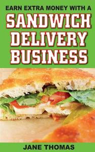 Earn Extra Money with a Sandwich Delivery Business di Jane Thomas edito da Createspace