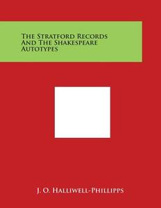 The Stratford Records and the Shakespeare Autotypes di J. O. Halliwell-Phillipps edito da Literary Licensing, LLC