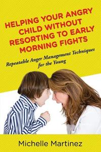 Helping Your Angry Child Without Resorting To Early Morning Fights di Michelle Martinez edito da Speedy Publishing LLC