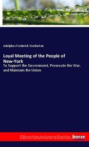 Loyal Meeting of the People of New-York di Adolphus Frederick Warburton edito da hansebooks
