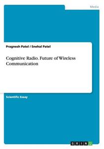 Cognitive Radio. Future Of Wireless Communication di Pragnesh Patel, Snehal Patel edito da Grin Verlag Gmbh
