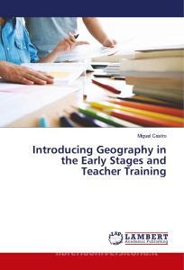 Introducing Geography in the Early Stages and Teacher Training di Miguel Castro edito da LAP Lambert Academic Publishing