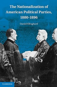 The Nationalization of American Political Parties, 1880¿1896 di Daniel Klinghard edito da Cambridge University Press