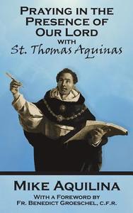 Praying In The Presence Of Our Lord with St. Thomas Aquinas di Mike Aquilina edito da LIGHTNING SOURCE INC